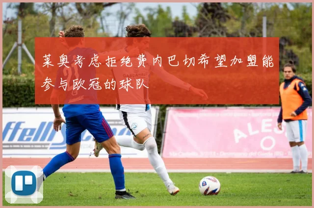 莱奥考虑拒绝费内巴切希望加盟能参与欧冠的球队