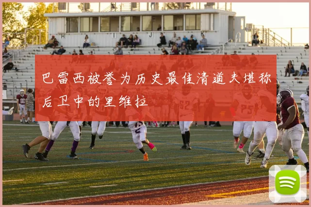 巴雷西被誉为历史最佳清道夫堪称后卫中的里维拉
