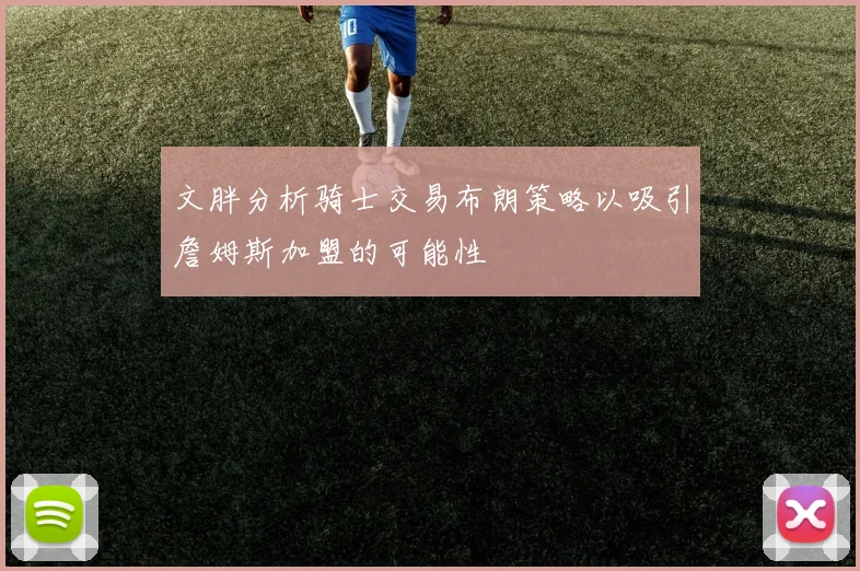 文胖分析骑士交易布朗策略以吸引詹姆斯加盟的可能性