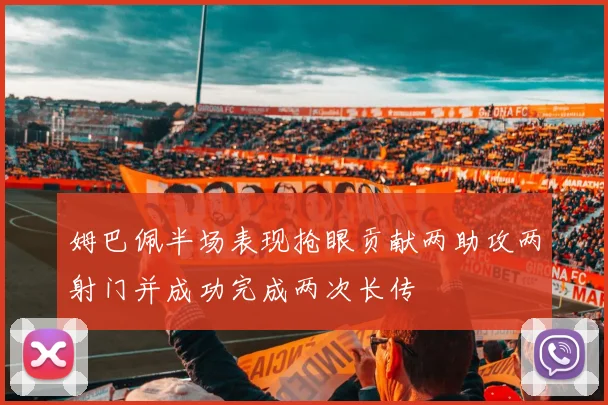 姆巴佩半场表现抢眼贡献两助攻两射门并成功完成两次长传