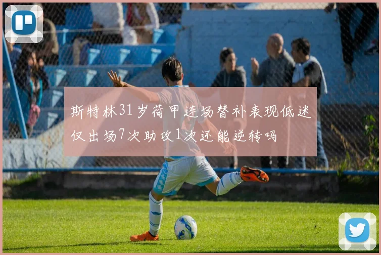 斯特林31岁荷甲连场替补表现低迷仅出场7次助攻1次还能逆转吗