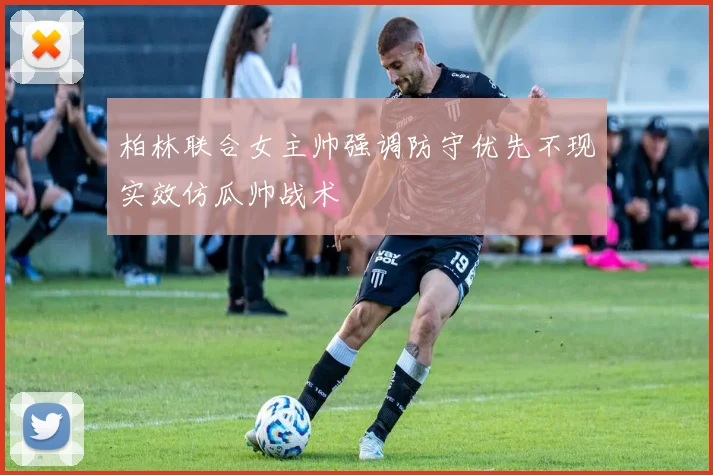 柏林联合女主帅强调防守优先不现实效仿瓜帅战术