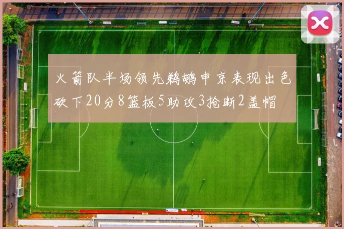 火箭队半场领先鹈鹕申京表现出色砍下20分8篮板5助攻3抢断2盖帽