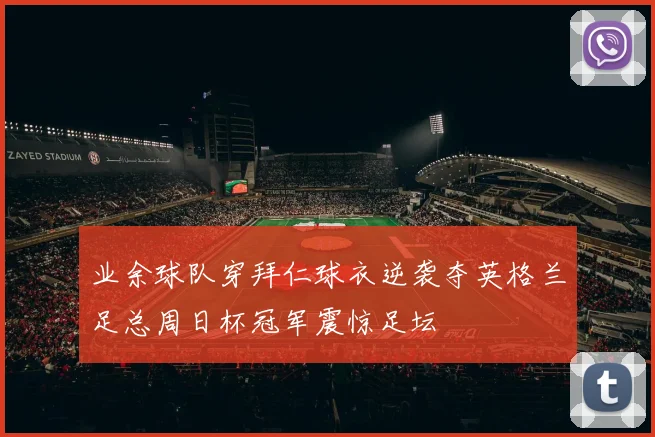 业余球队穿拜仁球衣逆袭夺英格兰足总周日杯冠军震惊足坛