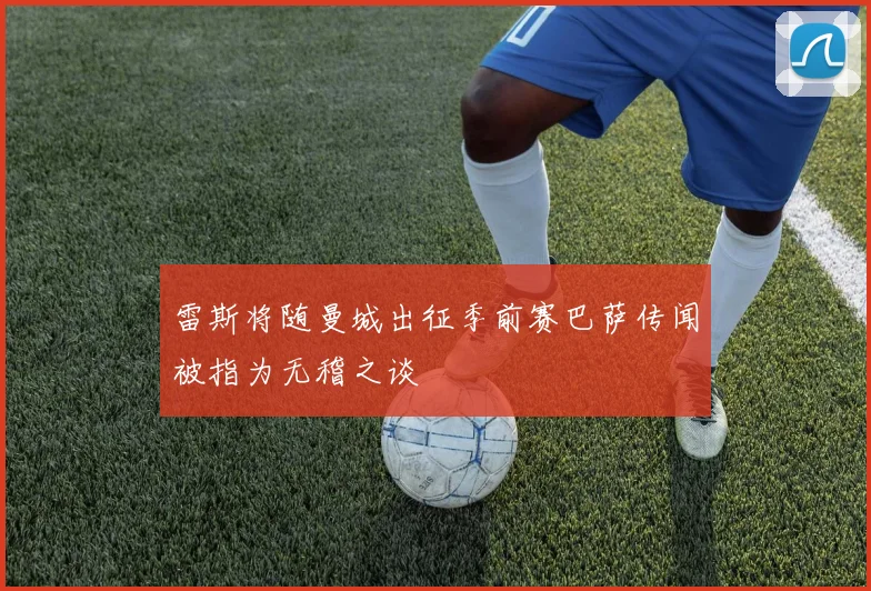 雷斯将随曼城出征季前赛巴萨传闻被指为无稽之谈